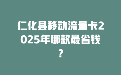 仁化县移动流量卡2025年哪款最省钱？