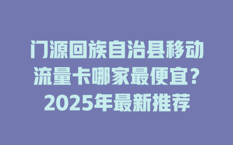 门源回族自治县移动流量卡哪家最便宜？2025年最新推荐