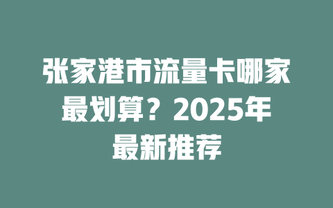 张家港市流量卡哪家最划算？2025年最新推荐