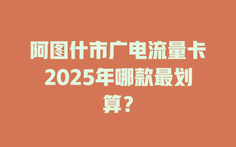 阿图什市广电流量卡2025年哪款最划算？