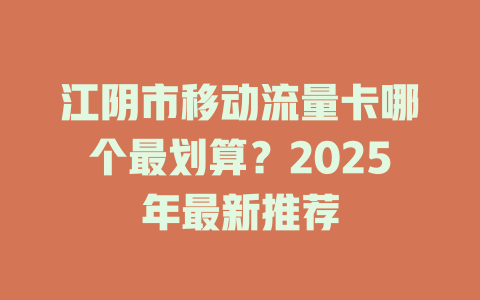 江阴市移动流量卡哪个最划算？2025年最新推荐