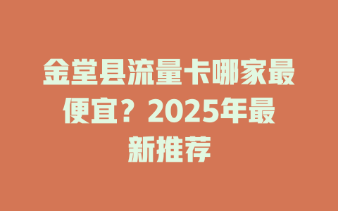 金堂县流量卡哪家最便宜？2025年最新推荐