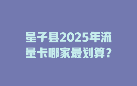 星子县2025年流量卡哪家最划算？