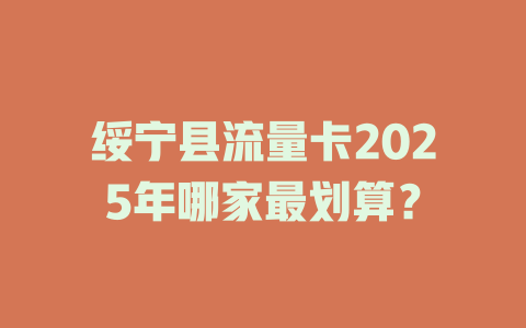 绥宁县流量卡2025年哪家最划算？