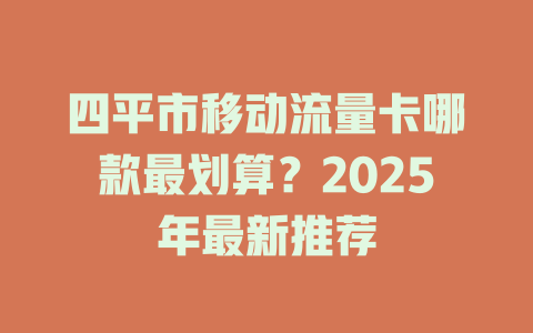 四平市移动流量卡哪款最划算？2025年最新推荐