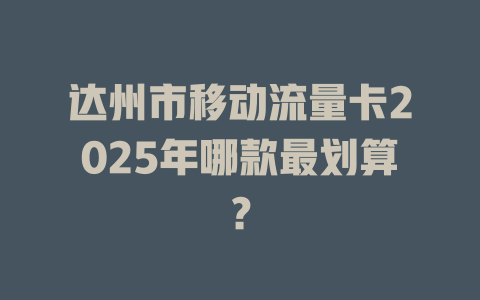 达州市移动流量卡2025年哪款最划算？