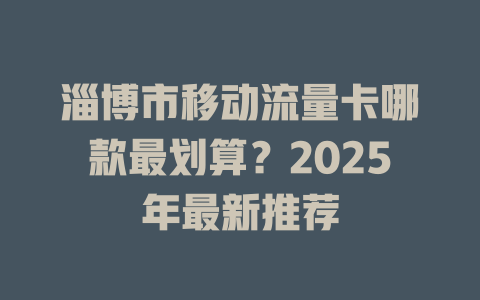 淄博市移动流量卡哪款最划算？2025年最新推荐