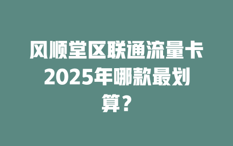 风顺堂区联通流量卡2025年哪款最划算？