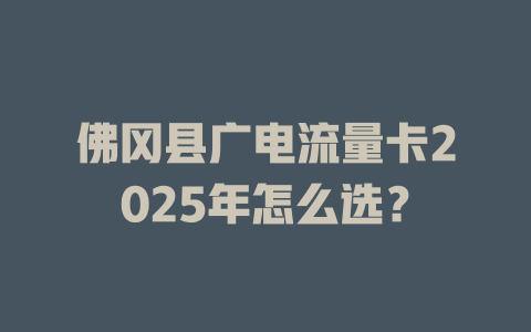 佛冈县广电流量卡2025年怎么选？