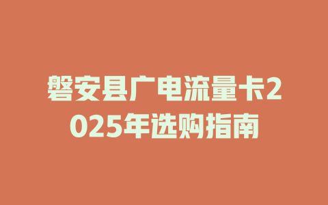 磐安县广电流量卡2025年选购指南