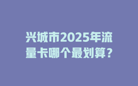 兴城市2025年流量卡哪个最划算？