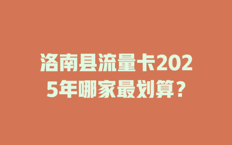 洛南县流量卡2025年哪家最划算？