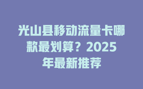 光山县移动流量卡哪款最划算？2025年最新推荐