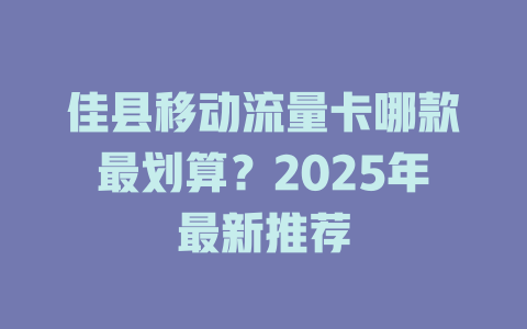 佳县移动流量卡哪款最划算？2025年最新推荐