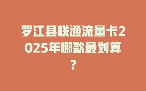 罗江县联通流量卡2025年哪款最划算？