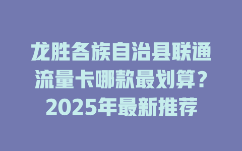 龙胜各族自治县联通流量卡哪款最划算？2025年最新推荐