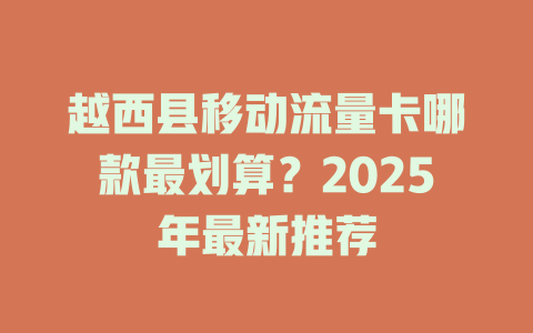 越西县移动流量卡哪款最划算？2025年最新推荐