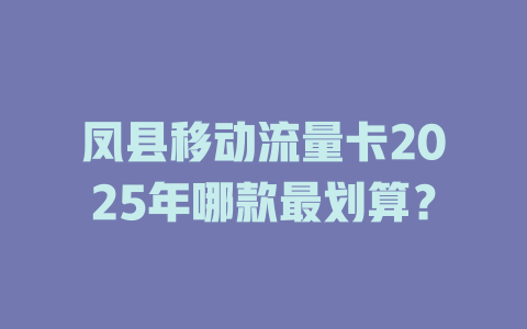 凤县移动流量卡2025年哪款最划算？