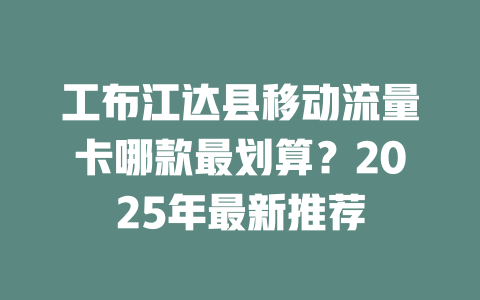 工布江达县移动流量卡哪款最划算？2025年最新推荐