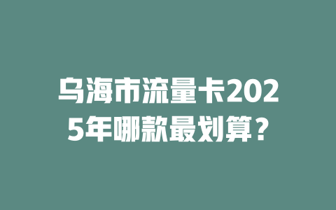 乌海市流量卡2025年哪款最划算？
