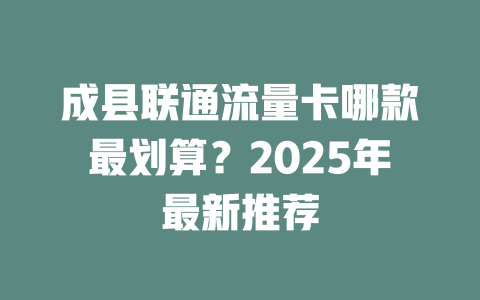 成县联通流量卡哪款最划算？2025年最新推荐