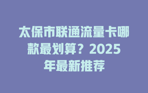 太保市联通流量卡哪款最划算？2025年最新推荐