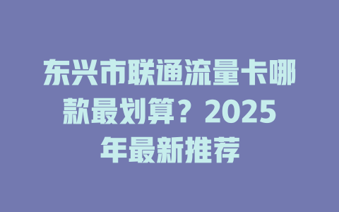 东兴市联通流量卡哪款最划算？2025年最新推荐