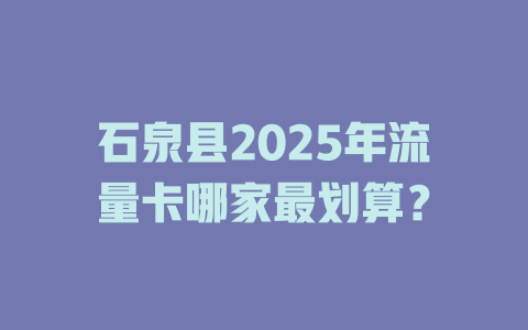 石泉县2025年流量卡哪家最划算？