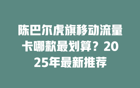 陈巴尔虎旗移动流量卡哪款最划算？2025年最新推荐