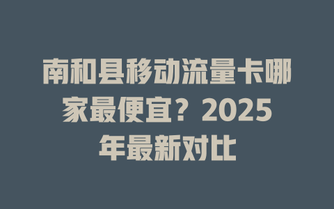 南和县移动流量卡哪家最便宜？2025年最新对比