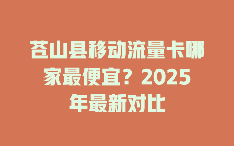 苍山县移动流量卡哪家最便宜？2025年最新对比