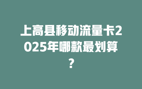 上高县移动流量卡2025年哪款最划算？