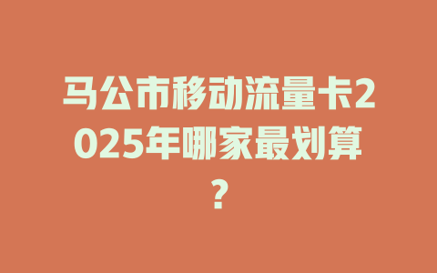 马公市移动流量卡2025年哪家最划算？