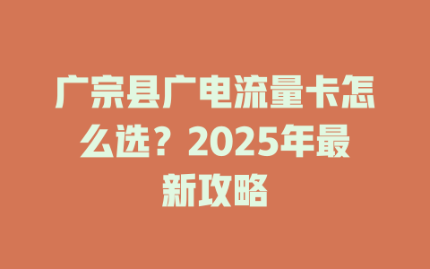 广宗县广电流量卡怎么选？2025年最新攻略
