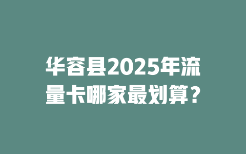 华容县2025年流量卡哪家最划算？