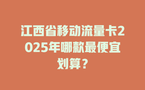江西省移动流量卡2025年哪款最便宜划算？