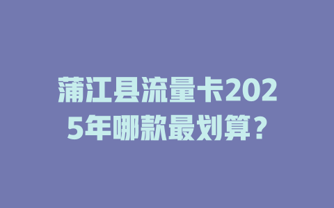 蒲江县流量卡2025年哪款最划算？