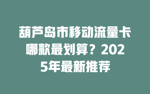 葫芦岛市移动流量卡哪款最划算？2025年最新推荐