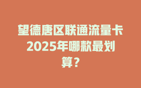 望德唐区联通流量卡2025年哪款最划算？