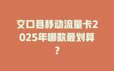 交口县移动流量卡2025年哪款最划算？
