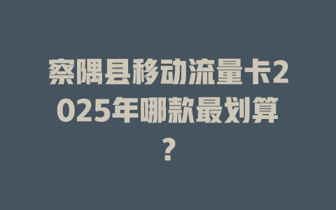 察隅县移动流量卡2025年哪款最划算？