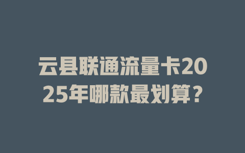 云县联通流量卡2025年哪款最划算？