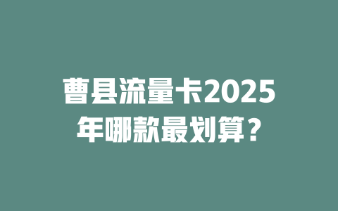 曹县流量卡2025年哪款最划算？