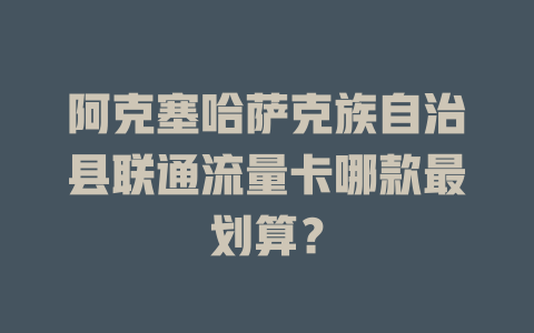 阿克塞哈萨克族自治县联通流量卡哪款最划算？