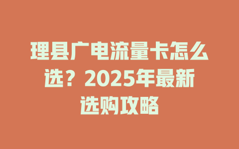 理县广电流量卡怎么选？2025年最新选购攻略