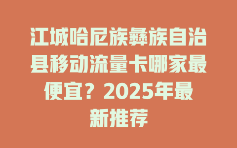 江城哈尼族彝族自治县移动流量卡哪家最便宜？2025年最新推荐