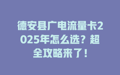 德安县广电流量卡2025年怎么选？超全攻略来了！