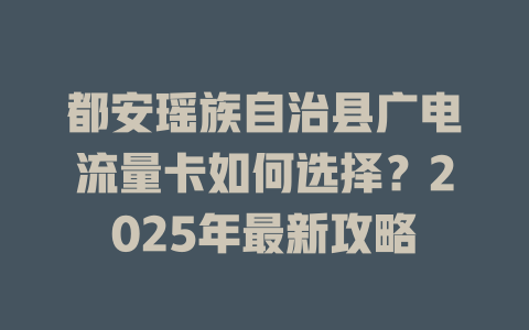 都安瑶族自治县广电流量卡如何选择？2025年最新攻略
