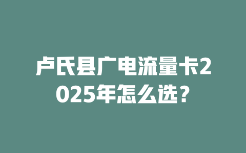 卢氏县广电流量卡2025年怎么选？