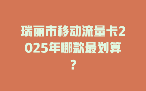 瑞丽市移动流量卡2025年哪款最划算？